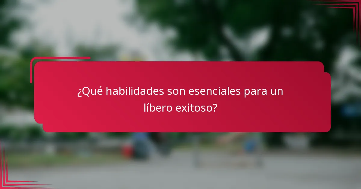 ¿Qué habilidades son esenciales para un líbero exitoso?