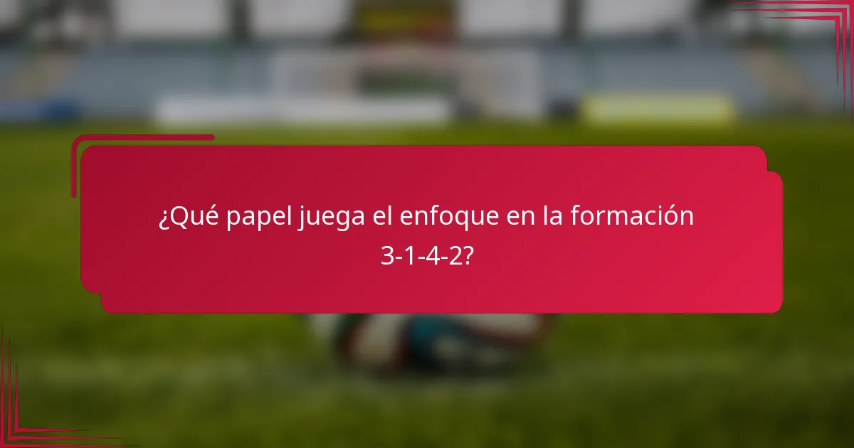 ¿Qué papel juega el enfoque en la formación 3-1-4-2?