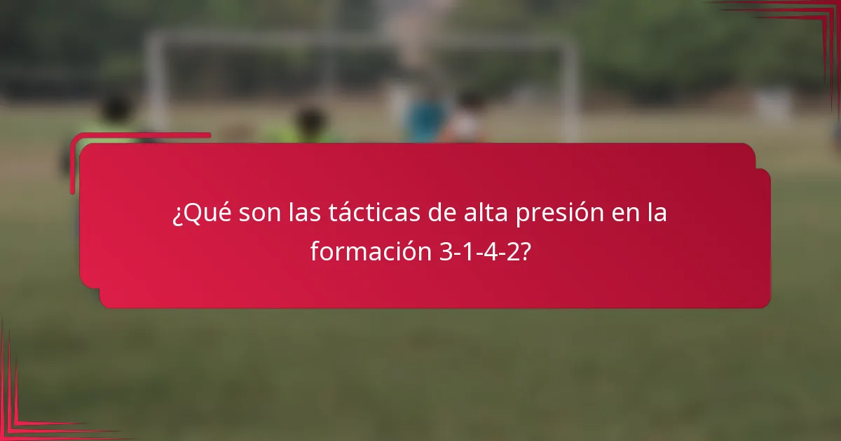 ¿Qué son las tácticas de alta presión en la formación 3-1-4-2?