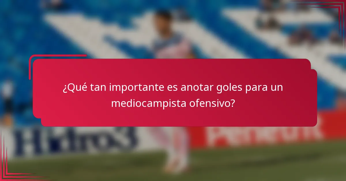 ¿Qué tan importante es anotar goles para un mediocampista ofensivo?