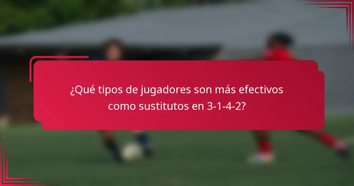 ¿Qué tipos de jugadores son más efectivos como sustitutos en 3-1-4-2?
